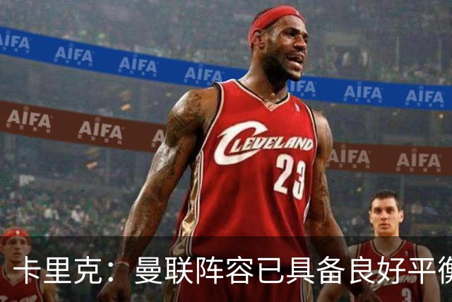 卡里克：曼联阵容已具备良好平衡，期待更多引援提升