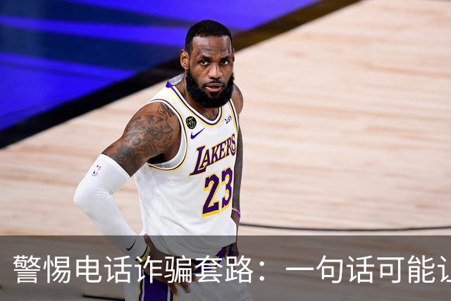 警惕电话诈骗套路：一句话可能让你上当受骗